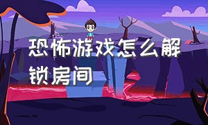 恐怖游戏怎么解锁房间