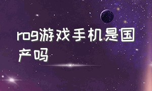 rog游戏手机是国产吗