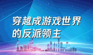 穿越成游戏世界的反派领主