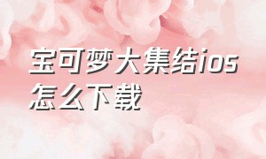 宝可梦大集结ios怎么下载