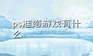 ps推塔游戏有什么