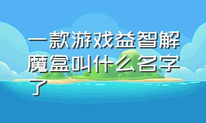 一款游戏益智解魔盒叫什么名字了（快玩游戏盒益智解密游戏）