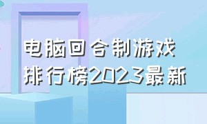 电脑回合制游戏排行榜2023最新（回合制游戏推荐2024）