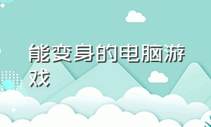 能变身的电脑游戏