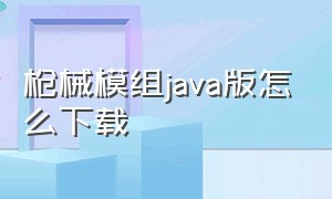 枪械模组java版怎么下载