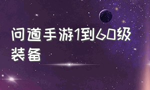 问道手游1到60级装备（问道手游装备怎么从70升级到80）