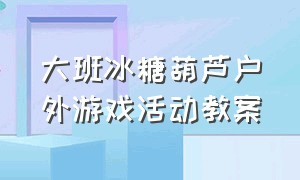 大班冰糖葫芦户外游戏活动教案