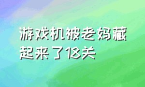 游戏机被老妈藏起来了18关（游戏机被妈妈藏起来了1第28关攻略）