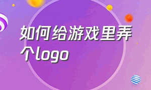 如何给游戏里弄个logo（怎么把logo标志弄到游戏名字上）