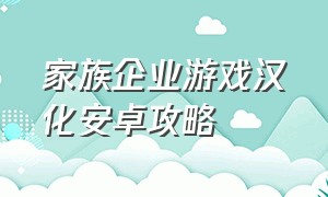 家族企业游戏汉化安卓攻略（《家族企业》）