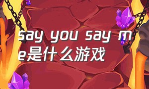 say you say me是什么游戏（i see you游戏攻略）