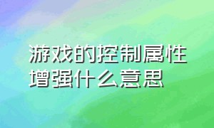 游戏的控制属性增强什么意思（游戏的控制效果是什么意思）