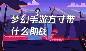 梦幻手游方寸带什么助战（梦幻手游方寸带什么四件套）