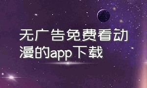 无广告免费看动漫的app下载