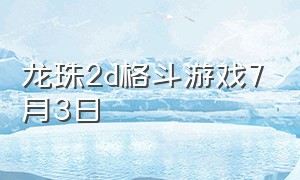 龙珠2d格斗游戏7月3日