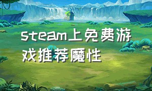 steam上免费游戏推荐魔性（steam观赏性高的免费游戏）