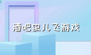 酒吧虫儿飞游戏（虫儿飞手指游戏大全）