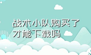 战术小队购买了才能下载吗