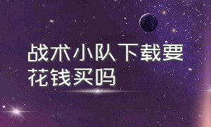 战术小队下载要花钱买吗（战术小队下载入口在哪）