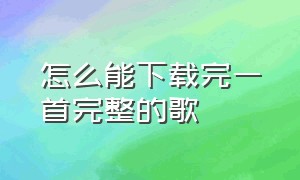 怎么能下载完一首完整的歌