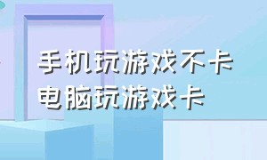 手机玩游戏不卡电脑玩游戏卡（电脑玩手机上的游戏很卡）