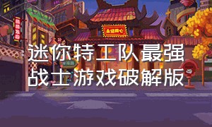 迷你特工队最强战士游戏破解版