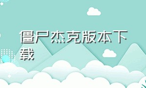 僵尸杰克版本下载（僵尸杰克版本下载中文）