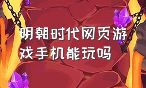 明朝时代网页游戏手机能玩吗