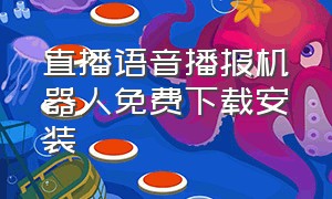 直播语音播报机器人免费下载安装（直播语音播报机器人免费下载安装手机版）