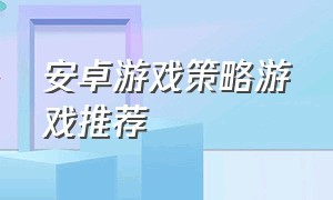 安卓游戏策略游戏推荐（安卓单机策略类游戏）