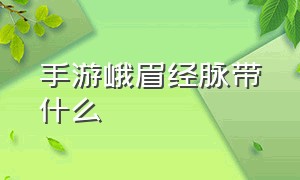 手游峨眉经脉带什么（手游天龙峨眉怎么合护心镜）