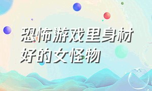 恐怖游戏里身材好的女怪物