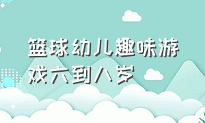 篮球幼儿趣味游戏六到八岁