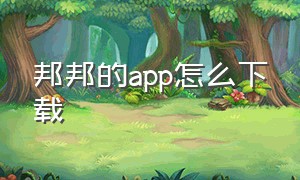 邦邦的app怎么下载（邦邦邦app官方下载）