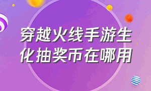 穿越火线手游生化抽奖币在哪用