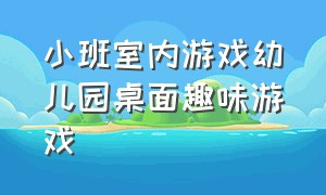 小班室内游戏幼儿园桌面趣味游戏