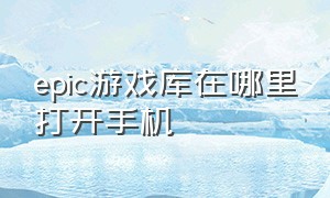 epic游戏库在哪里打开手机