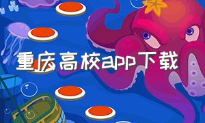 重庆高校app下载（重庆高校教育平台）