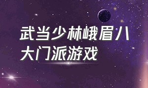 武当少林峨眉八大门派游戏