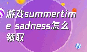 游戏summertime sadness怎么领取