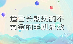 适合长期玩的不氪金的手机游戏