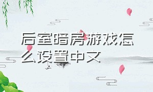 后室暗房游戏怎么设置中文