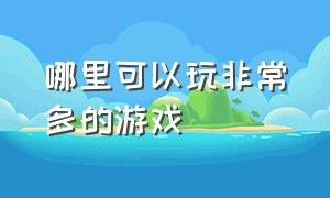 哪里可以玩非常多的游戏