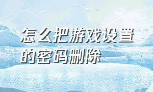 怎么把游戏设置的密码删除