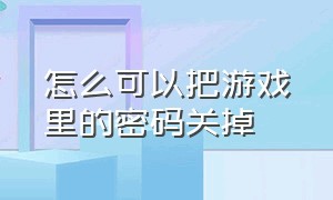 怎么可以把游戏里的密码关掉（怎么关掉设置的游戏密码）