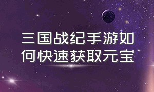 三国战纪手游如何快速获取元宝