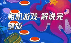 相机游戏 解说完整版（相机游戏 解说完整版）