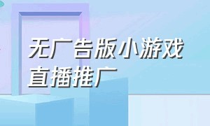 无广告版小游戏直播推广