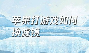 苹果打游戏如何换滤镜