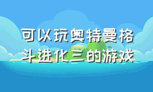 可以玩奥特曼格斗进化三的游戏